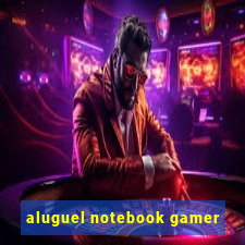 aluguel notebook gamer